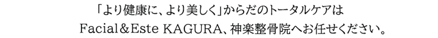 「より健康に、より美しく」からだのトータルケアはFacial＆Este KAGURA、神楽整骨院へお任せください。